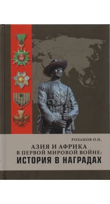 Азия и Африка в Первой мировой войне: История в наградах. Олег Николаевич Розанов
