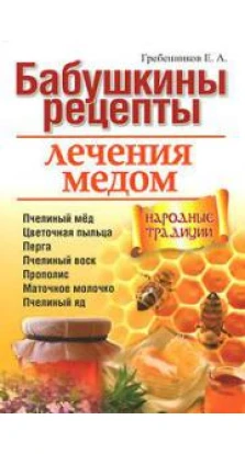 Бабушкины рецепты лечения мёдом. Е. А. Гребенников