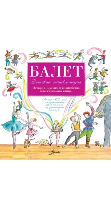 Балет. Детская энциклопедия. История, музыка и волшебство классического танца. (+ 1 CD)