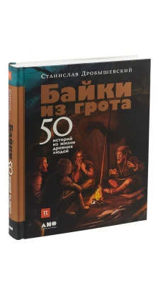 Байки из грота. 50 историй из жизни древних людей. Станислав Владимирович Дробышевский