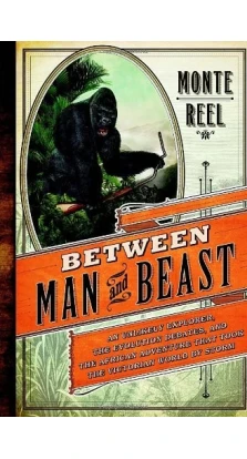 Between Man and Beast: An Unlikely Explorer. Monte Reel