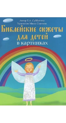 Библейские сюжеты для детей в картинках. Елена Субботина
