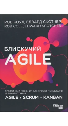Блискучий Agile. Практичний посібник для проєкт-менеджерів із використання Agile, Scrum, Kanban. Роб Коул