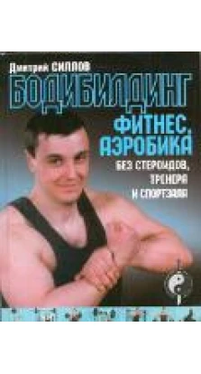 Бодибилдинг, фитнес, аэробика без стероидов, тренера и спортзала. Дмитрий Силлов