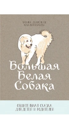 Большая белая собака. Общительная сказка для детей и родителей. Наталия Потапова. Татьяна Джанелидзе