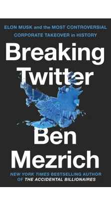 Breaking Twitter: Elon Musk and the Most Controversial Corporate Takeover in History. Бен Мезрич