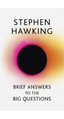 Brief Answers to the Big Questions: the final book from Stephen Hawking. Стивен Хокинг (Stephen Hawking)