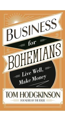 Business for Bohemians. Live Well, Make Money. Том Ходжкинсон