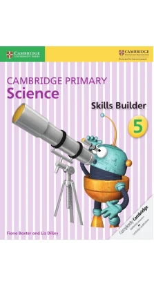 Cambridge Primary Science 5 Skills Builder. Liz Dilley. Fiona Baxter