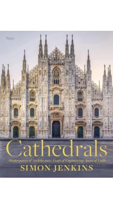 Cathedrals: Masterpieces of Architecture, Feats of Engineering, Icons of Faith. Саймон Дженкинс