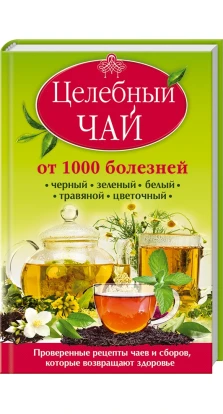 Целебный чай от 1000 болезней. Проверенные рецепты чаев и сборов, которые возвращают здоровье. Кэролайн Доу