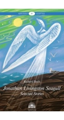 Чайка по имени Джонатан Ливингстон (Jonathan Livingston Seagull). Книга для чтения на английском языке. Уровень В1. Річард Бах (Richard Bach)