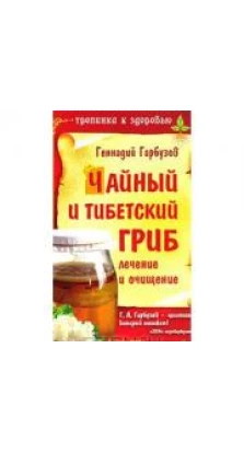 Чайный и тибетский гриб. Лечение и очищение. Геннадий Алексеевич Гарбузов