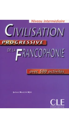 Civilisation Progressive De La Francophonie: Avec 500 Activites. Jackson Noutchié Njiké