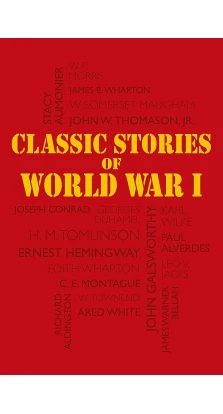 Classic Stories of World War I. Эрнест Хемингуэй (Ernest Hemingway). Сомерсет Моэм (W. Somerset Maugham). Джозеф Конрад (Joseph Conrad)