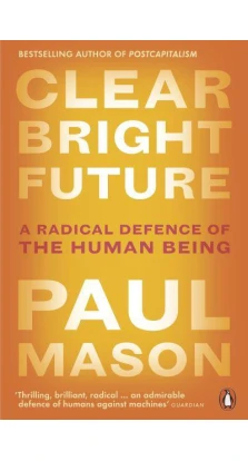 Clear Bright Future: A Radical Defence of the Human Being. Пол Мейсон