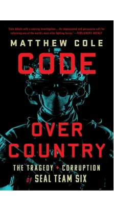 Code Over Country: The Tragedy and Corruption of SEAL Team Six. Matthew Cole