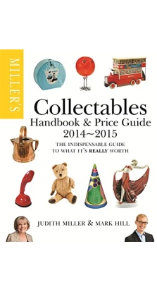 Miller's Collectables Handbook & Price Guide 2014-2015: The Indispensable Guide to What It's Really Worth!. Judith Miller. Mark Hill