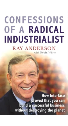 Confessions of a Radical Industrialist. Ray C. Anderson