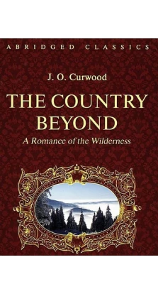 Country Beyond. A Romance of the Wilderness. Джеймс Оливер Кервуд