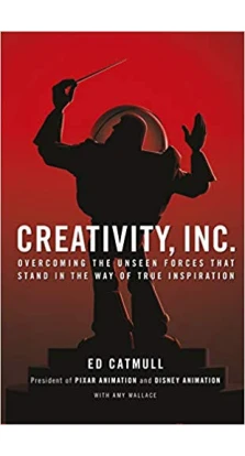 Creativity, Inc. Overcoming the Unseen Forces That Stand in the Way of True Inspiration. Эд Кэтмелл (Ed Catmull)