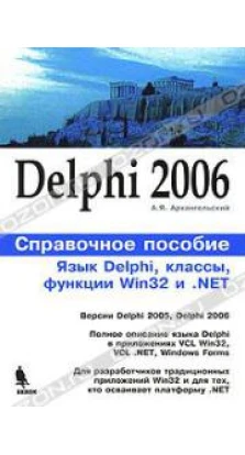 Delphi 2006. Справочное пособие: Язык Delphi, классы, функции Win32 и .NET. Алексей Архангельский