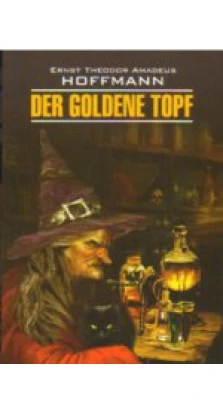 Der Goldene Topf/Золотой горшок. Эрнст  Теодор  Амадей  Гофман. Ernst Theodor Amadeus Hoffmann