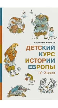 Детский курс истории Европы IV-X века. Сергей Иванов