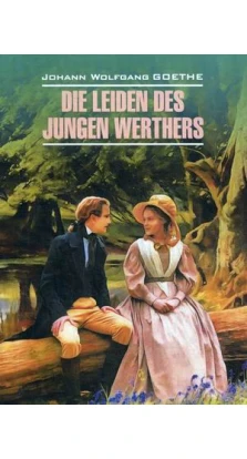 Die Leiden des junges Werthers = Страдания юного Вертерароман: роман. Избранная лирика: книга для чтения на немецком языке. Иоганн Вольфганг Гете