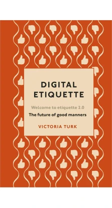 Digital Etiquette. Everything you wanted to know about modern manners but were afraid to ask. Victoria Turk