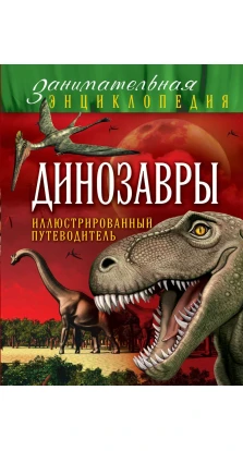 Динозавры: иллюстрированный путеводитель. Антон Малютин