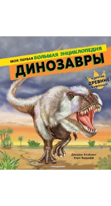 Динозавры. Моя первая большая энциклопедия. Кэри Вудрафф. Джордж Блэйзинг
