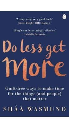 Do Less, Get More: Guilt-free Ways to Make Time for the Things (and People) that Matter. Шаа Васмунд