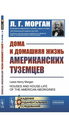 Дома и домашняя жизнь американских туземцев. Льюїс Генрі Морган