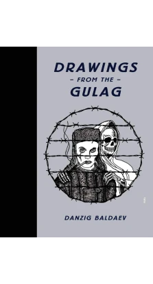 Drawings from the Gulag. Danzig Baldaev. Damon Murray. Stephen Sorrell