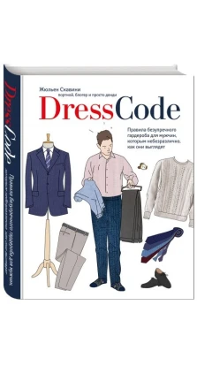 Dress code. Правила безупречного гардероба для мужчин, которым небезразлично, как они выглядят. Жульен Скавини