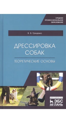 Дрессировка собак. Теоретические основы. Учебное пособие для СПО. В. В. Гриценко