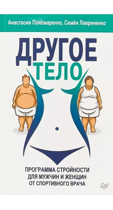 Другое тело. Программа стройности для мужчин и женщин от спортивного врача. Анастасия Пономаренко. Семен Лавриненко