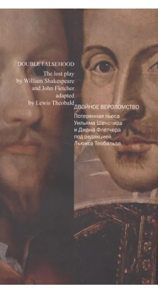 Двойное вероломство. Потерянная пьеса Уильяма Шекспира и Джона Флетчера под редакцией Льюиса Теобальда
