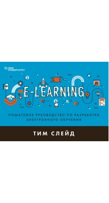 e-Learning. Пошаговое руководство по разработке электронного обучения. Тим Слейд