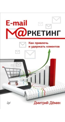 E-mail-маркетинг. Как привлечь и удержать клиентов. Дмитрий Демин