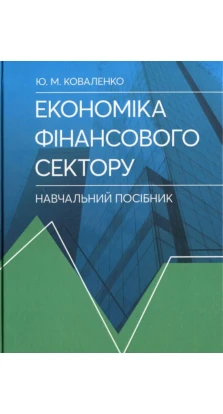 Економіка фінансового сектору. Навчальний посібник. Юлия Коваленко