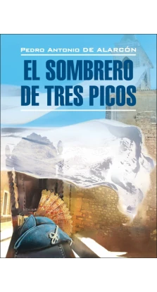 El sombrero de tres picos = Треугольная шляпа: книга для чтения на испанском языке. Pedro Antonio de Alarcon