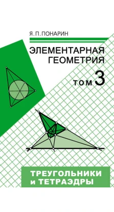 Элементарная геометрия: Том 3. Треугольники и тетраэдры. Яков Петрович Понарин