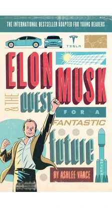 Elon Musk and the Quest for a Fantastic Future. Young Reader's Edition. Ешлі Венс