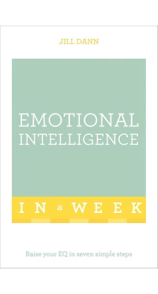 Emotional Intelligence in a Week: Raise Your EQ in Seven Simple Steps. Jill Dann