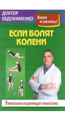 Если болят колени: Уникальная исцеляющая гимнастика. Павел Евдокименко
