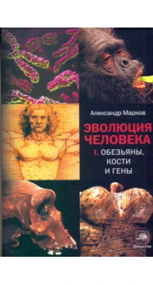 Эволюция человека /в 2-х книгах/. Книга 1: Обезьяны, кости и гены. Александр Марков