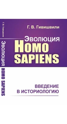 Эволюция Homo sapiens: Введение в историологию. Гиви Гивишвили
