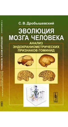 Эволюция мозга человека: Анализ эндокраниометрических признаков гоминид. Станислав Владимирович Дробышевский